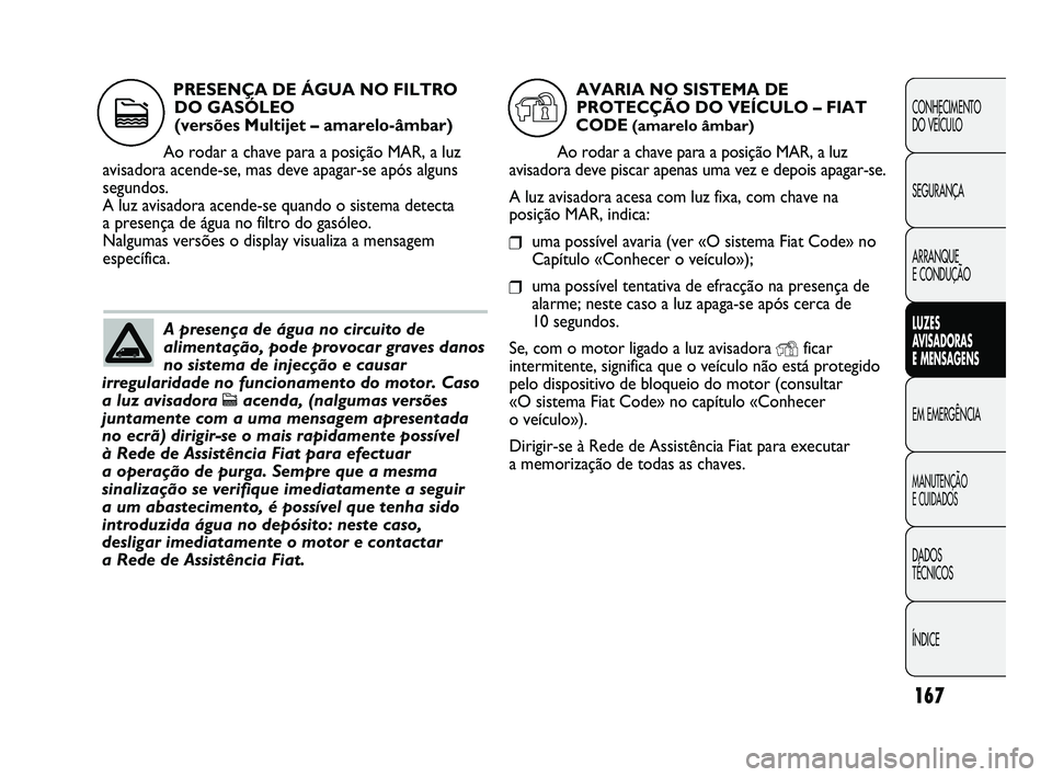 FIAT DUCATO 2009 Manual de Uso e Manutenção (in Portuguese) 167
CONHECIMENTO
DO VEÍCULO
SEGURANÇA
ARRANQUE
E CONDUÇÃO
LUZES
AVISADORAS
E MENSAGENS
EM EMERGÊNCIA
MANUTENÇÃO
E CUIDADOS
DADOS
TÉCNICOS
ÍNDICE
A presença de água no circuito de
al FIAT DUCATO 2009 Manual de Uso e Manutenção (in Portuguese) 167
CONHECIMENTO
DO VEÍCULO
SEGURANÇA
ARRANQUE
E CONDUÇÃO
LUZES
AVISADORAS
E MENSAGENS
EM EMERGÊNCIA
MANUTENÇÃO
E CUIDADOS
DADOS
TÉCNICOS
ÍNDICE
A presença de água no circuito de
al