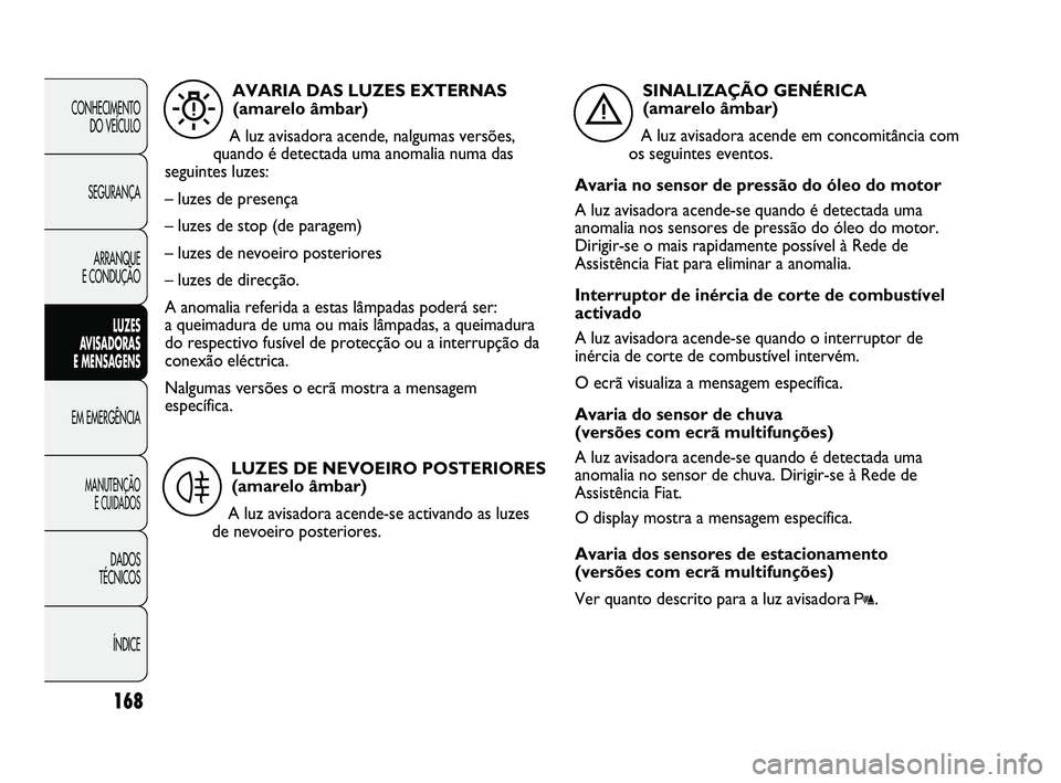 FIAT DUCATO 2009 Manual de Uso e Manutenção (in Portuguese) 168
CONHECIMENTO
DO VEÍCULO
SEGURANÇA
ARRANQUE
E CONDUÇÃO
LUZES
AVISADORAS
E MENSAGENS
EM EMERGÊNCIA
MANUTENÇÃO
E CUIDADOS
DADOS
TÉCNICOS
ÍNDICE
AVARIA DAS LUZES EXTERNAS
(amarelo â FIAT DUCATO 2009 Manual de Uso e Manutenção (in Portuguese) 168
CONHECIMENTO
DO VEÍCULO
SEGURANÇA
ARRANQUE
E CONDUÇÃO
LUZES
AVISADORAS
E MENSAGENS
EM EMERGÊNCIA
MANUTENÇÃO
E CUIDADOS
DADOS
TÉCNICOS
ÍNDICE
AVARIA DAS LUZES EXTERNAS
(amarelo â