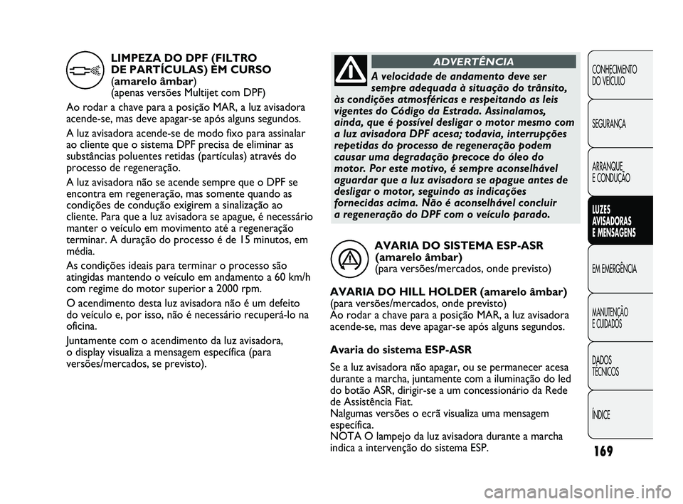 FIAT DUCATO 2009 Manual de Uso e Manutenção (in Portuguese) 169
CONHECIMENTO
DO VEÍCULO
SEGURANÇA
ARRANQUE
E CONDUÇÃO
LUZES
AVISADORAS
E MENSAGENS
EM EMERGÊNCIA
MANUTENÇÃO
E CUIDADOS
DADOS
TÉCNICOS
ÍNDICE
AVARIA DO SISTEMA ESP-ASR
(amarelo â FIAT DUCATO 2009 Manual de Uso e Manutenção (in Portuguese) 169
CONHECIMENTO
DO VEÍCULO
SEGURANÇA
ARRANQUE
E CONDUÇÃO
LUZES
AVISADORAS
E MENSAGENS
EM EMERGÊNCIA
MANUTENÇÃO
E CUIDADOS
DADOS
TÉCNICOS
ÍNDICE
AVARIA DO SISTEMA ESP-ASR
(amarelo â
