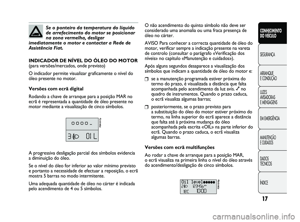 FIAT DUCATO 2010  Manual de Uso e Manutenção (in Portuguese) 17
CONHECIMENTO 
DO VEÍCULO 
SEGURANÇA
ARRANQUE 
E CONDUÇÃO
LUZES 
AVISADORAS 
E MENSAGENS
EM EMERGÊNCIA
MANUTENÇÃO 
E CUIDADOS 
DADOS 
TÉCNICOS
ÍNDICE
Se o ponteiro da temperatura do líquid