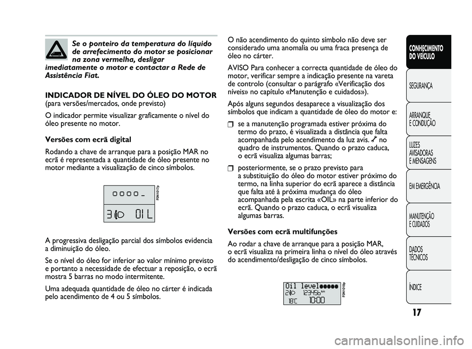 FIAT DUCATO 2009  Manual de Uso e Manutenção (in Portuguese) 17
CONHECIMENTO 
DO VEÍCULO 
SEGURANÇA
ARRANQUE 
E CONDUÇÃO
LUZES 
AVISADORAS 
E MENSAGENS
EM EMERGÊNCIA
MANUTENÇÃO 
E CUIDADOS 
DADOS 
TÉCNICOS
ÍNDICE
Se o ponteiro da temperatura do líquid