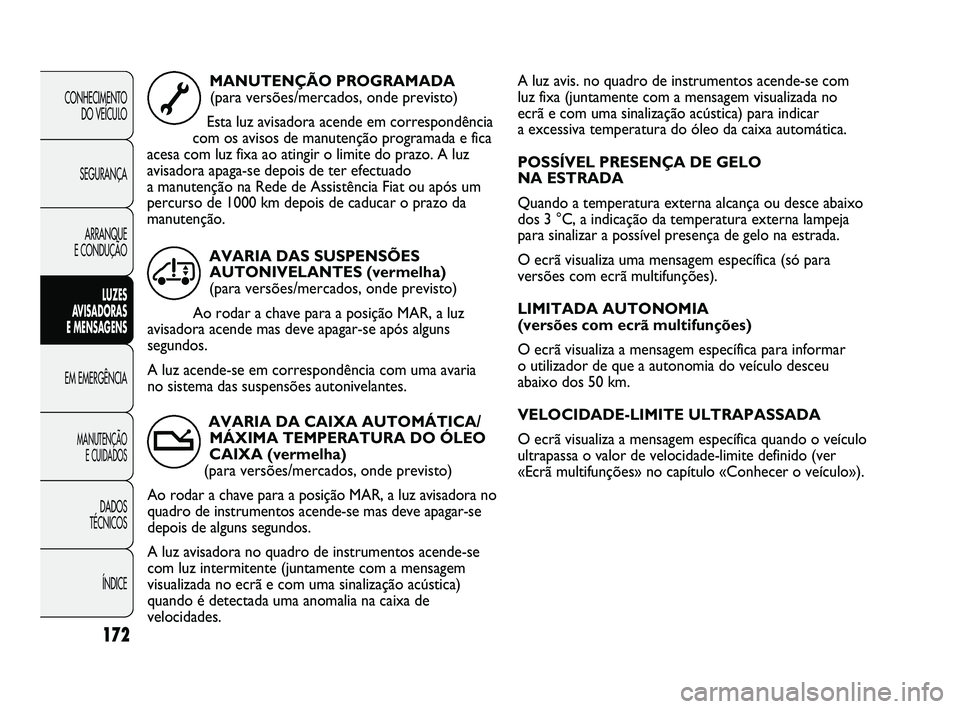 FIAT DUCATO 2009 Manual de Uso e Manutenção (in Portuguese) A luz avis. no quadro de instrumentos acende-se com
luz fixa (juntamente com a mensagem visualizada no
ecrã e com uma sinalização acústica) para indicar
a excessiva temperatura do óleo da caixa FIAT DUCATO 2009 Manual de Uso e Manutenção (in Portuguese) A luz avis. no quadro de instrumentos acende-se com
luz fixa (juntamente com a mensagem visualizada no
ecrã e com uma sinalização acústica) para indicar
a excessiva temperatura do óleo da caixa