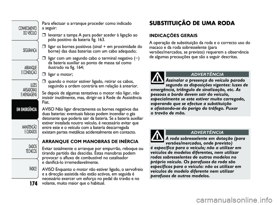 FIAT DUCATO 2009 Manual de Uso e Manutenção (in Portuguese) 174
SUBSTITUIÇÃO DE UMA RODA
INDICAÇÕES GERAIS
A operação de substituição da roda e o correcto uso do
macaco e da roda sobresselente (para
versões/mercados, se previsto) requerem a observân FIAT DUCATO 2009 Manual de Uso e Manutenção (in Portuguese) 174
SUBSTITUIÇÃO DE UMA RODA
INDICAÇÕES GERAIS
A operação de substituição da roda e o correcto uso do
macaco e da roda sobresselente (para
versões/mercados, se previsto) requerem a observân