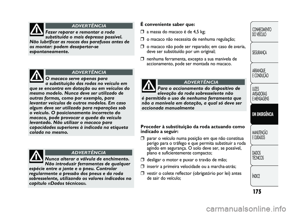 FIAT DUCATO 2009 Manual de Uso e Manutenção (in Portuguese) 175
É conveniente saber que:
❒a massa do macaco é de 4,5 kg;
❒o macaco não necessita de nenhuma regulação;
❒o macaco não pode ser reparado; em caso de avaria,
deve ser substituído por um FIAT DUCATO 2009 Manual de Uso e Manutenção (in Portuguese) 175
É conveniente saber que:
❒a massa do macaco é de 4,5 kg;
❒o macaco não necessita de nenhuma regulação;
❒o macaco não pode ser reparado; em caso de avaria,
deve ser substituído por um