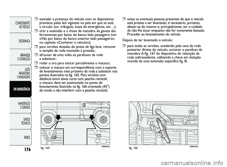 FIAT DUCATO 2009 Manual de Uso e Manutenção (in Portuguese) 176
F0N0193mfig. 165F0N0194mfig. 166
❒avisar as eventuais pessoas presentes de que o veículo
está prestes a ser levantado; é necessário, portanto,
afastar-se do mesmo e, principalmente, ter o cu FIAT DUCATO 2009 Manual de Uso e Manutenção (in Portuguese) 176
F0N0193mfig. 165F0N0194mfig. 166
❒avisar as eventuais pessoas presentes de que o veículo
está prestes a ser levantado; é necessário, portanto,
afastar-se do mesmo e, principalmente, ter o cu