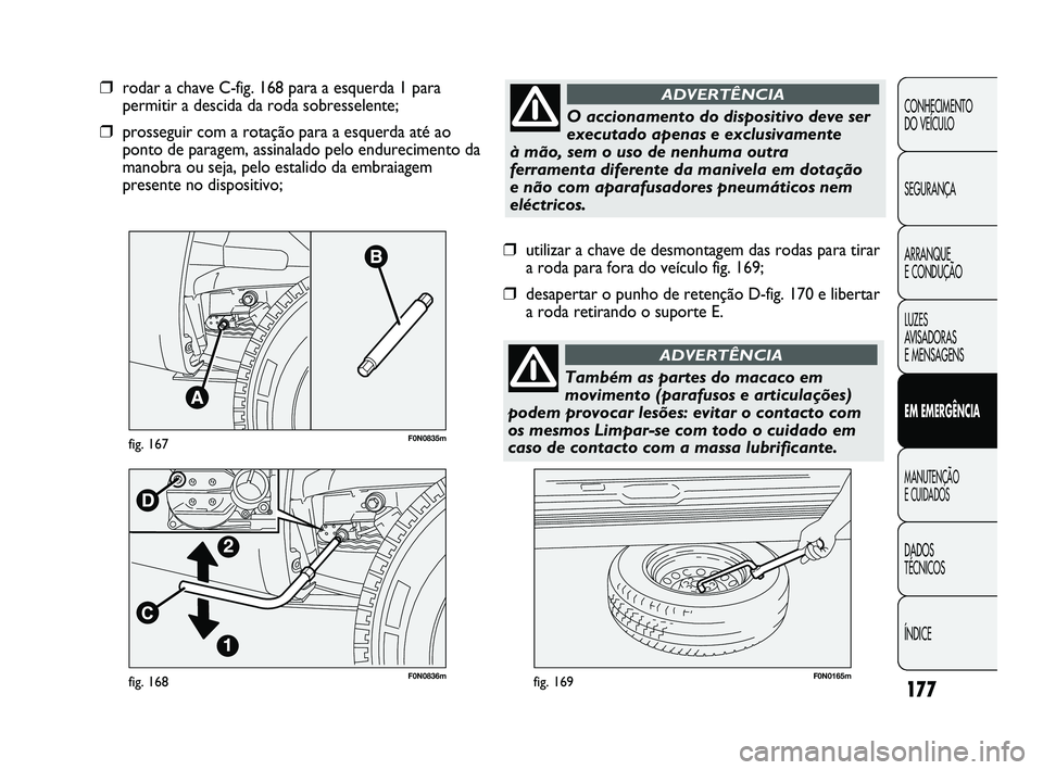 FIAT DUCATO 2009 Manual de Uso e Manutenção (in Portuguese) 177
F0N0836mfig. 168F0N0165mfig. 169
❒utilizar a chave de desmontagem das rodas para tirar
a roda para fora do veículo fig. 169;
❒desapertar o punho de retenção D-fig. 170 e libertar
a roda ret FIAT DUCATO 2009 Manual de Uso e Manutenção (in Portuguese) 177
F0N0836mfig. 168F0N0165mfig. 169
❒utilizar a chave de desmontagem das rodas para tirar
a roda para fora do veículo fig. 169;
❒desapertar o punho de retenção D-fig. 170 e libertar
a roda ret