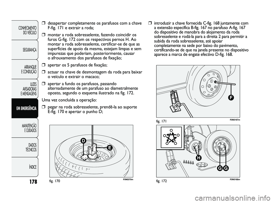 FIAT DUCATO 2009 Manual de Uso e Manutenção (in Portuguese) 178F0N0370mfig. 170F0N0168mfig. 172
F0N0167mfig. 171
❒introduzir a chave fornecida C-fig. 168 juntamente com
a extensão específica B-fig. 167 no parafuso A-fig. 167
do dispositivo de manobra do al FIAT DUCATO 2009 Manual de Uso e Manutenção (in Portuguese) 178F0N0370mfig. 170F0N0168mfig. 172
F0N0167mfig. 171
❒introduzir a chave fornecida C-fig. 168 juntamente com
a extensão específica B-fig. 167 no parafuso A-fig. 167
do dispositivo de manobra do al