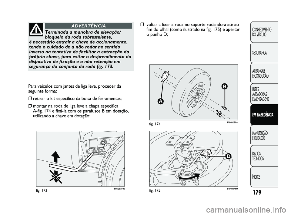 FIAT DUCATO 2009 Manual de Uso e Manutenção (in Portuguese) 179
F0N0251mfig. 174
F0N0837mfig. 173
Para veículos com jantes de liga leve, proceder da
seguinte forma:
❒retirar o kit específico da bolsa de ferramentas;
❒montar na roda de liga leve a chapa e FIAT DUCATO 2009 Manual de Uso e Manutenção (in Portuguese) 179
F0N0251mfig. 174
F0N0837mfig. 173
Para veículos com jantes de liga leve, proceder da
seguinte forma:
❒retirar o kit específico da bolsa de ferramentas;
❒montar na roda de liga leve a chapa e