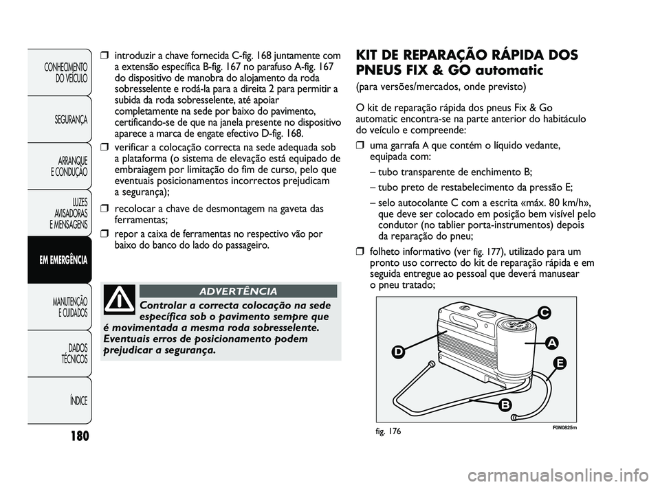 FIAT DUCATO 2009 Manual de Uso e Manutenção (in Portuguese) 180
E
F0N0825mfig. 176
KIT DE REPARAÇÃO RÁPIDA DOS
PNEUS FIX & GO automatic
(para versões/mercados, onde previsto)
O kit de reparação rápida dos pneus Fix & Go
automatic encontra-se na parte an FIAT DUCATO 2009 Manual de Uso e Manutenção (in Portuguese) 180
E
F0N0825mfig. 176
KIT DE REPARAÇÃO RÁPIDA DOS
PNEUS FIX & GO automatic
(para versões/mercados, onde previsto)
O kit de reparação rápida dos pneus Fix & Go
automatic encontra-se na parte an