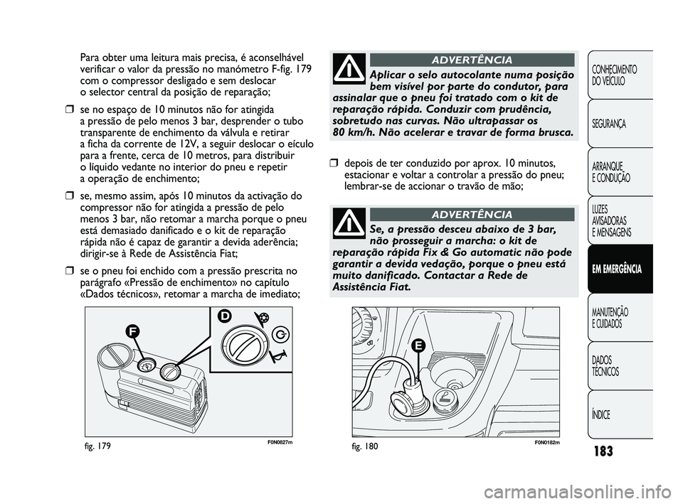 FIAT DUCATO 2009 Manual de Uso e Manutenção (in Portuguese) 183
F0N0182mfig. 180F0N0827mfig. 179
Para obter uma leitura mais precisa, é aconselhável
verificar o valor da pressão no manómetro F-fig. 179
com o compressor desligado e sem deslocar
o selector FIAT DUCATO 2009 Manual de Uso e Manutenção (in Portuguese) 183
F0N0182mfig. 180F0N0827mfig. 179
Para obter uma leitura mais precisa, é aconselhável
verificar o valor da pressão no manómetro F-fig. 179
com o compressor desligado e sem deslocar
o selector