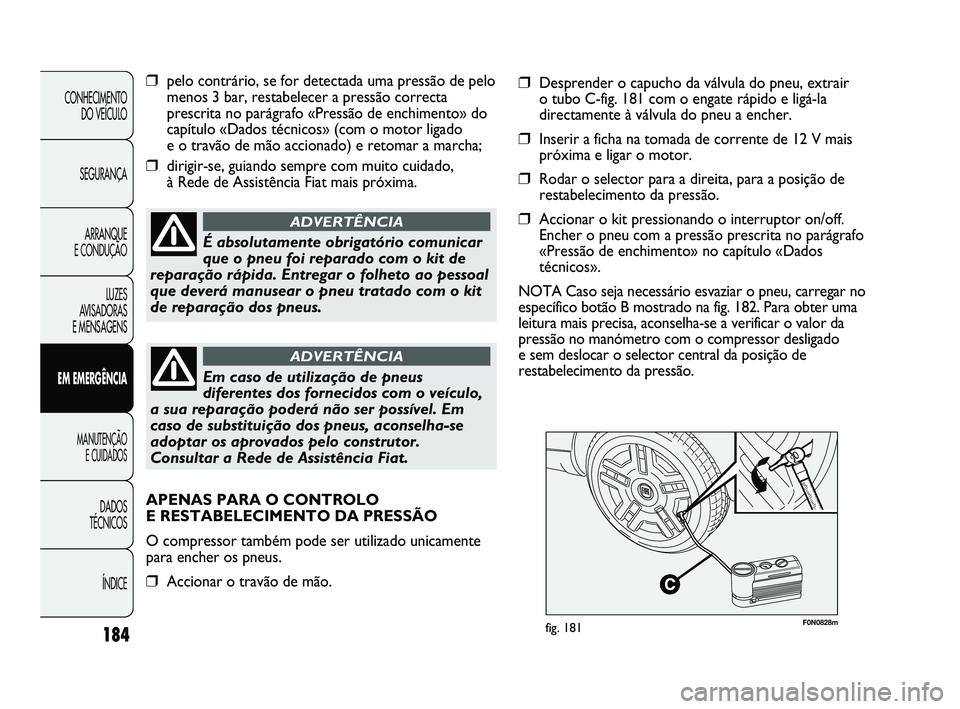 FIAT DUCATO 2009 Manual de Uso e Manutenção (in Portuguese) 184
F0N0828mfig. 181
❒pelo contrário, se for detectada uma pressão de pelo
menos 3 bar, restabelecer a pressão correcta
prescrita no parágrafo «Pressão de enchimento» do
capítulo «Dados té FIAT DUCATO 2009 Manual de Uso e Manutenção (in Portuguese) 184
F0N0828mfig. 181
❒pelo contrário, se for detectada uma pressão de pelo
menos 3 bar, restabelecer a pressão correcta
prescrita no parágrafo «Pressão de enchimento» do
capítulo «Dados té