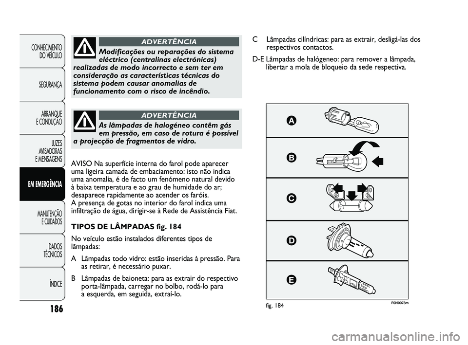FIAT DUCATO 2009 Manual de Uso e Manutenção (in Portuguese) 186
F0N0078mfig. 184
Modificações ou reparações do sistema
eléctrico (centralinas electrónicas)
realizadas de modo incorrecto e sem ter em
consideração as características técnicas do
sistema FIAT DUCATO 2009 Manual de Uso e Manutenção (in Portuguese) 186
F0N0078mfig. 184
Modificações ou reparações do sistema
eléctrico (centralinas electrónicas)
realizadas de modo incorrecto e sem ter em
consideração as características técnicas do
sistema