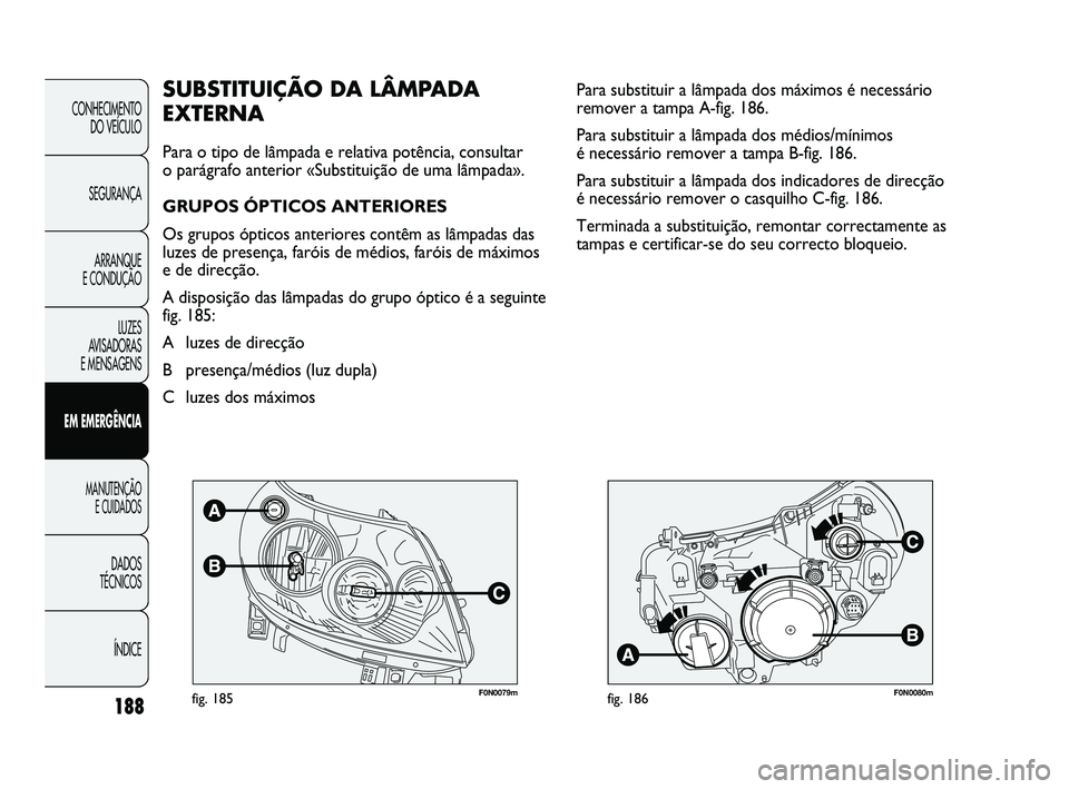 FIAT DUCATO 2009 Manual de Uso e Manutenção (in Portuguese) 188
F0N0079mfig. 185F0N0080mfig. 186
Para substituir a lâmpada dos máximos é necessário
remover a tampa A-fig. 186.
Para substituir a lâmpada dos médios/mínimos
é necessário remover a tampa FIAT DUCATO 2009 Manual de Uso e Manutenção (in Portuguese) 188
F0N0079mfig. 185F0N0080mfig. 186
Para substituir a lâmpada dos máximos é necessário
remover a tampa A-fig. 186.
Para substituir a lâmpada dos médios/mínimos
é necessário remover a tampa
