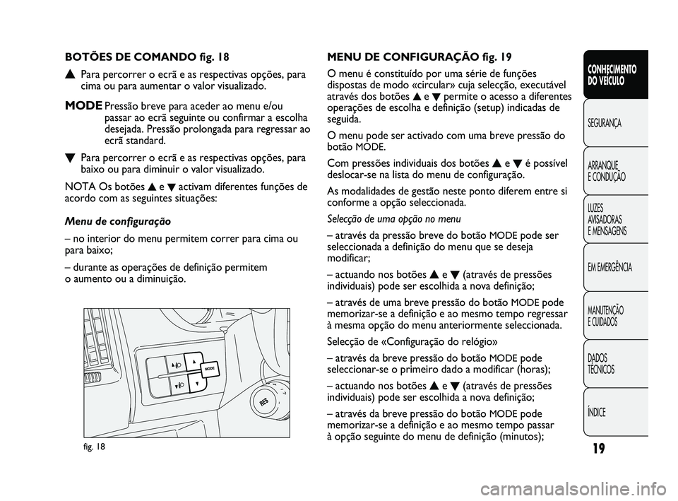 FIAT DUCATO 2010  Manual de Uso e Manutenção (in Portuguese) 19
CONHECIMENTO 
DO VEÍCULO 
SEGURANÇA
ARRANQUE 
E CONDUÇÃO
LUZES 
AVISADORAS 
E MENSAGENS
EM EMERGÊNCIA
MANUTENÇÃO 
E CUIDADOS 
DADOS 
TÉCNICOS
ÍNDICE
fig. 18
MENU DE CONFIGURAÇÃO fig. 19
