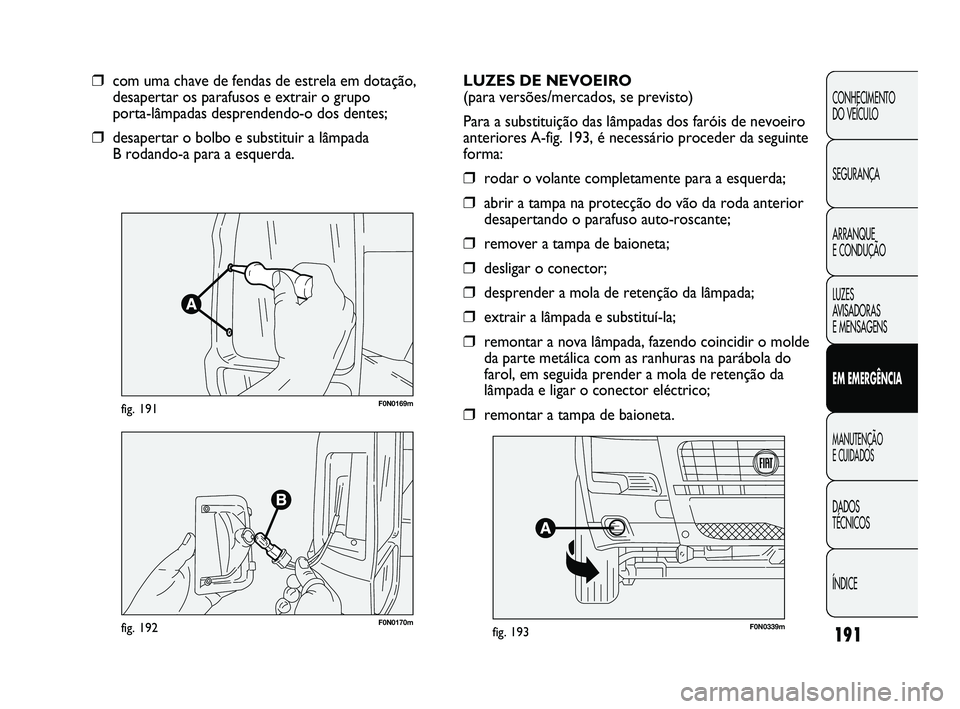 FIAT DUCATO 2009 Manual de Uso e Manutenção (in Portuguese) 191
CONHECIMENTO
DO VEÍCULO
SEGURANÇA
ARRANQUE
E CONDUÇÃO
LUZES
AVISADORAS
E MENSAGENS
EM EMERGÊNCIA
MANUTENÇÃO
E CUIDADOS
DADOS
TÉCNICOS
ÍNDICE
F0N0169mfig. 191
❒com uma chave de f FIAT DUCATO 2009 Manual de Uso e Manutenção (in Portuguese) 191
CONHECIMENTO
DO VEÍCULO
SEGURANÇA
ARRANQUE
E CONDUÇÃO
LUZES
AVISADORAS
E MENSAGENS
EM EMERGÊNCIA
MANUTENÇÃO
E CUIDADOS
DADOS
TÉCNICOS
ÍNDICE
F0N0169mfig. 191
❒com uma chave de f
