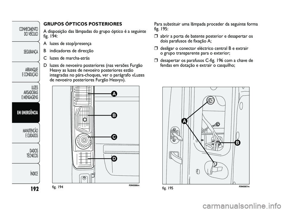 FIAT DUCATO 2009 Manual de Uso e Manutenção (in Portuguese) GRUPOS ÓPTICOS POSTERIORES
A disposição das lâmpadas do grupo óptico é a seguinte
fig. 194:
A luzes de stop/presença
B indicadores de direcção
C luzes de marcha-atrás
D luzes de nevoeiro po FIAT DUCATO 2009 Manual de Uso e Manutenção (in Portuguese) GRUPOS ÓPTICOS POSTERIORES
A disposição das lâmpadas do grupo óptico é a seguinte
fig. 194:
A luzes de stop/presença
B indicadores de direcção
C luzes de marcha-atrás
D luzes de nevoeiro po