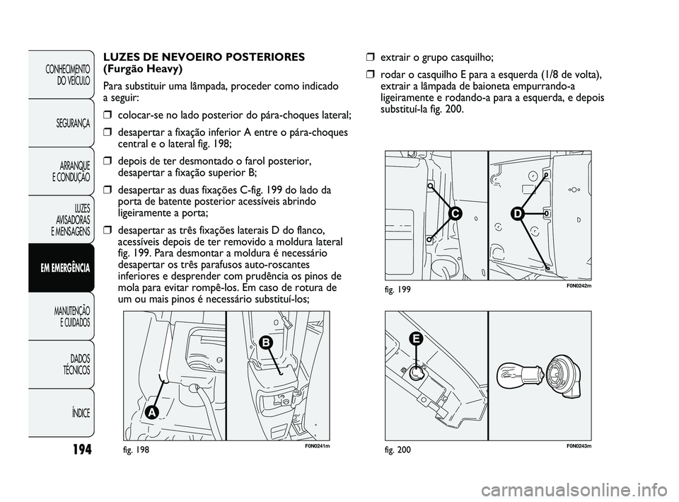 FIAT DUCATO 2009 Manual de Uso e Manutenção (in Portuguese) F0N0241mfig. 198
LUZES DE NEVOEIRO POSTERIORES
(Furgão Heavy)
Para substituir uma lâmpada, proceder como indicado
a seguir:
❒colocar-se no lado posterior do pára-choques lateral;
❒desapertar FIAT DUCATO 2009 Manual de Uso e Manutenção (in Portuguese) F0N0241mfig. 198
LUZES DE NEVOEIRO POSTERIORES
(Furgão Heavy)
Para substituir uma lâmpada, proceder como indicado
a seguir:
❒colocar-se no lado posterior do pára-choques lateral;
❒desapertar