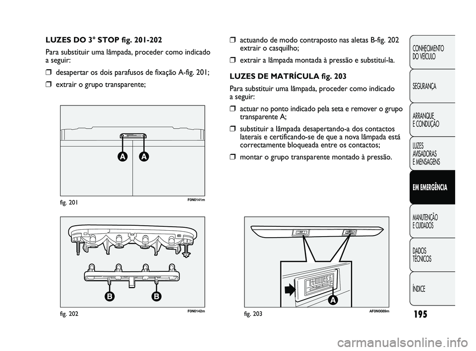 FIAT DUCATO 2009 Manual de Uso e Manutenção (in Portuguese) 195
CONHECIMENTO
DO VEÍCULO
SEGURANÇA
ARRANQUE
E CONDUÇÃO
LUZES
AVISADORAS
E MENSAGENS
EM EMERGÊNCIA
MANUTENÇÃO
E CUIDADOS
DADOS
TÉCNICOS
ÍNDICE
❒actuando de modo contraposto nas al FIAT DUCATO 2009 Manual de Uso e Manutenção (in Portuguese) 195
CONHECIMENTO
DO VEÍCULO
SEGURANÇA
ARRANQUE
E CONDUÇÃO
LUZES
AVISADORAS
E MENSAGENS
EM EMERGÊNCIA
MANUTENÇÃO
E CUIDADOS
DADOS
TÉCNICOS
ÍNDICE
❒actuando de modo contraposto nas al