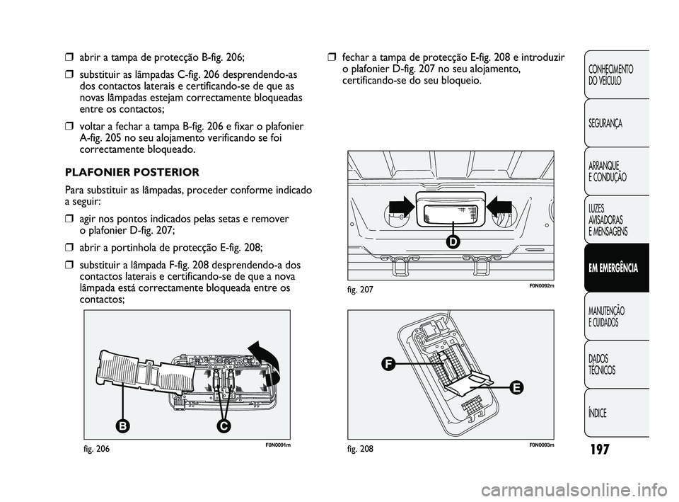 FIAT DUCATO 2009 Manual de Uso e Manutenção (in Portuguese) 197
CONHECIMENTO
DO VEÍCULO
SEGURANÇA
ARRANQUE
E CONDUÇÃO
LUZES
AVISADORAS
E MENSAGENS
EM EMERGÊNCIA
MANUTENÇÃO
E CUIDADOS
DADOS
TÉCNICOS
ÍNDICE
F0N0091mfig. 206
❒abrir a tampa de p FIAT DUCATO 2009 Manual de Uso e Manutenção (in Portuguese) 197
CONHECIMENTO
DO VEÍCULO
SEGURANÇA
ARRANQUE
E CONDUÇÃO
LUZES
AVISADORAS
E MENSAGENS
EM EMERGÊNCIA
MANUTENÇÃO
E CUIDADOS
DADOS
TÉCNICOS
ÍNDICE
F0N0091mfig. 206
❒abrir a tampa de p