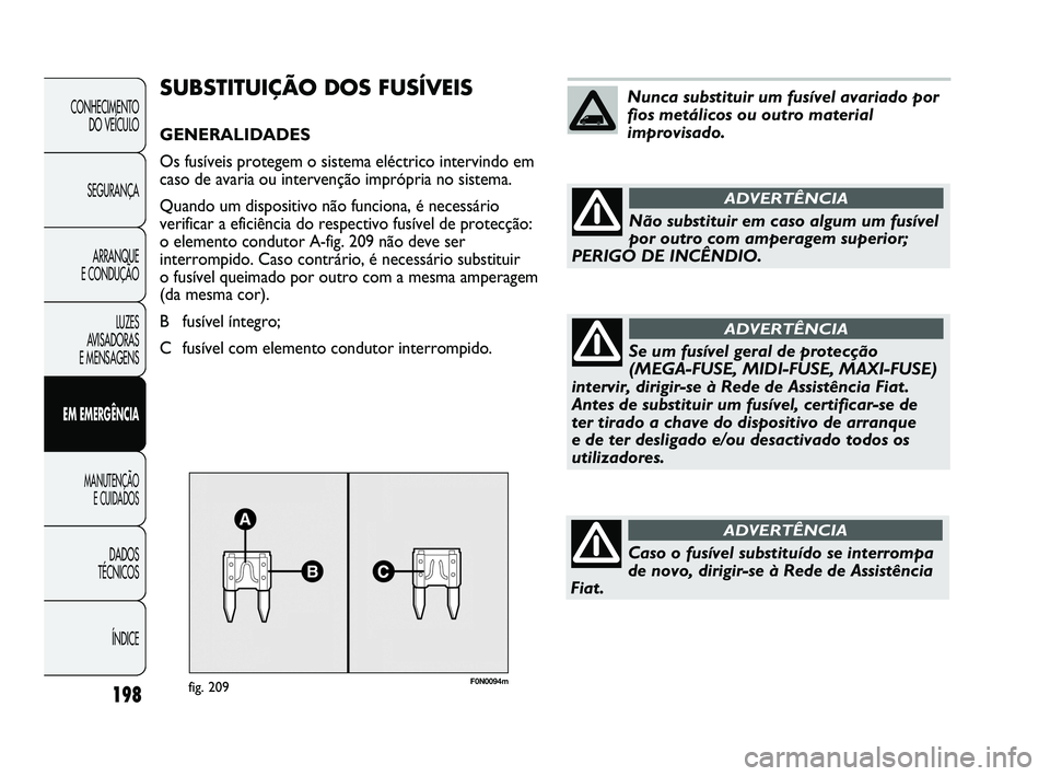 FIAT DUCATO 2009 Manual de Uso e Manutenção (in Portuguese) F0N0094mfig. 209
SUBSTITUIÇÃO DOS FUSÍVEIS
GENERALIDADES
Os fusíveis protegem o sistema eléctrico intervindo em
caso de avaria ou intervenção imprópria no sistema.
Quando um dispositivo não f FIAT DUCATO 2009 Manual de Uso e Manutenção (in Portuguese) F0N0094mfig. 209
SUBSTITUIÇÃO DOS FUSÍVEIS
GENERALIDADES
Os fusíveis protegem o sistema eléctrico intervindo em
caso de avaria ou intervenção imprópria no sistema.
Quando um dispositivo não f