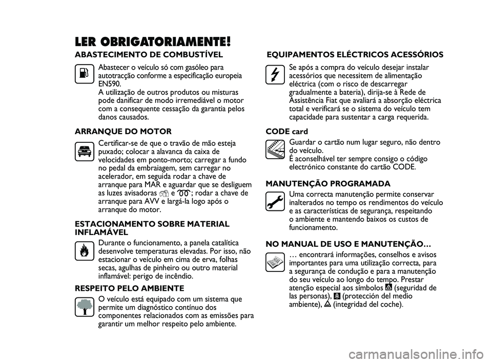 FIAT DUCATO 2010 Manual de Uso e Manutenção (in Portuguese) ABASTECIMENTO DE COMBUSTÍVEL
Abastecer o veículo só com gasóleo para
autotracção conforme a especificação europeia
EN590.
A utilização de outros produtos ou misturas
pode danificar de modo i FIAT DUCATO 2010 Manual de Uso e Manutenção (in Portuguese) ABASTECIMENTO DE COMBUSTÍVEL
Abastecer o veículo só com gasóleo para
autotracção conforme a especificação europeia
EN590.
A utilização de outros produtos ou misturas
pode danificar de modo i