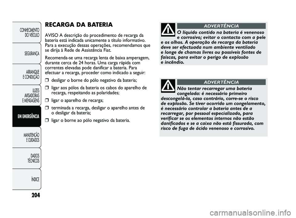 FIAT DUCATO 2009 Manual de Uso e Manutenção (in Portuguese) 204
RECARGA DA BATERIA
AVISO A descrição do procedimento de recarga da
bateria está indicada unicamente a título informativo.
Para a execução dessas operações, recomendamos que
se dirija à Re FIAT DUCATO 2009 Manual de Uso e Manutenção (in Portuguese) 204
RECARGA DA BATERIA
AVISO A descrição do procedimento de recarga da
bateria está indicada unicamente a título informativo.
Para a execução dessas operações, recomendamos que
se dirija à Re