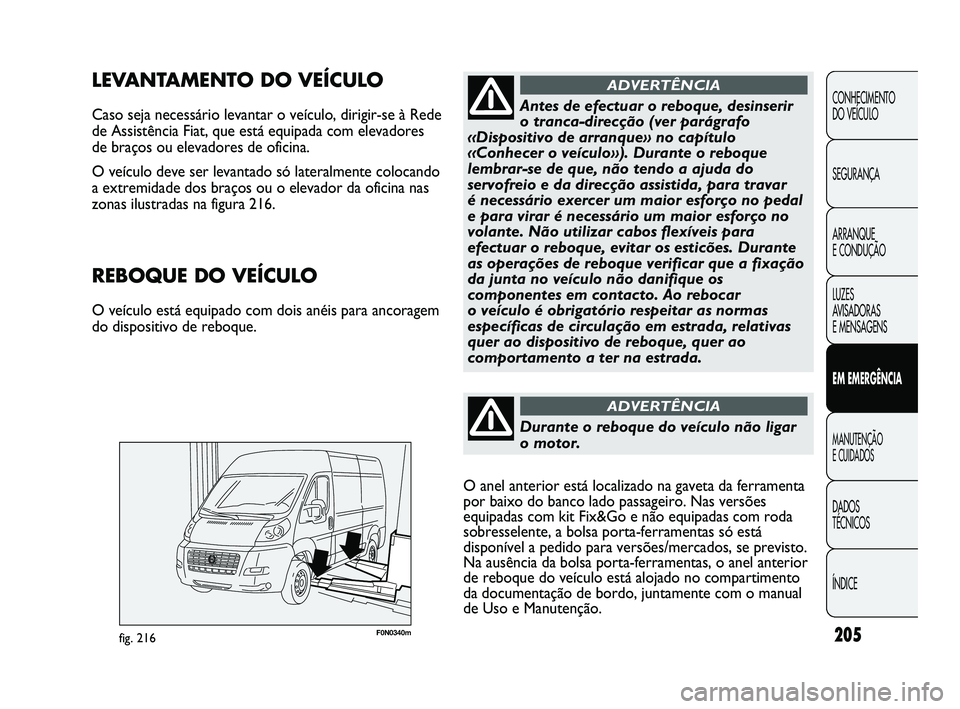 FIAT DUCATO 2009 Manual de Uso e Manutenção (in Portuguese) 205F0N0340mfig. 216
LEVANTAMENTO DO VEÍCULO
Caso seja necessário levantar o veículo, dirigir-se à Rede
de Assistência Fiat, que está equipada com elevadores
de braços ou elevadores de oficina. FIAT DUCATO 2009 Manual de Uso e Manutenção (in Portuguese) 205F0N0340mfig. 216
LEVANTAMENTO DO VEÍCULO
Caso seja necessário levantar o veículo, dirigir-se à Rede
de Assistência Fiat, que está equipada com elevadores
de braços ou elevadores de oficina.