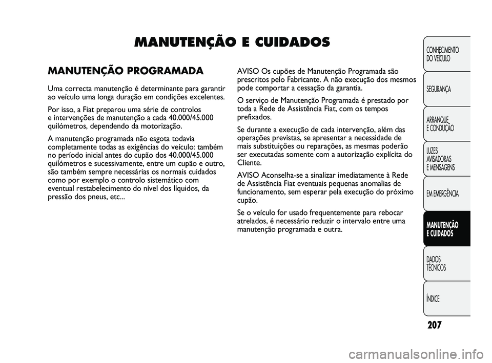 FIAT DUCATO 2009 Manual de Uso e Manutenção (in Portuguese) 207
CONHECIMENTO
DO VEÍCULO
SEGURANÇA
ARRANQUE
E CONDUÇÃO
LUZES
AVISADORAS
E MENSAGENS
EM EMERGÊNCIA
MANUTENÇÃO
E CUIDADOS
DADOS
TÉCNICOS
ÍNDICEMANUTENÇÃO E CUIDADOS
MANUTENÇÃO PR FIAT DUCATO 2009 Manual de Uso e Manutenção (in Portuguese) 207
CONHECIMENTO
DO VEÍCULO
SEGURANÇA
ARRANQUE
E CONDUÇÃO
LUZES
AVISADORAS
E MENSAGENS
EM EMERGÊNCIA
MANUTENÇÃO
E CUIDADOS
DADOS
TÉCNICOS
ÍNDICEMANUTENÇÃO E CUIDADOS
MANUTENÇÃO PR