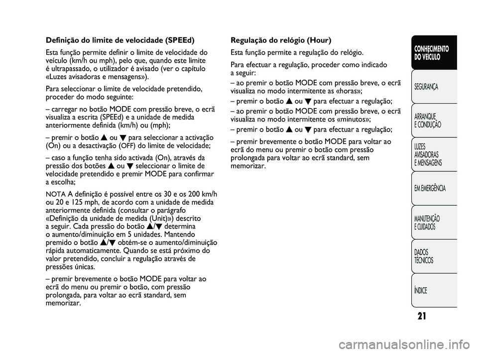 FIAT DUCATO 2010  Manual de Uso e Manutenção (in Portuguese) 21
CONHECIMENTO 
DO VEÍCULO 
SEGURANÇA
ARRANQUE 
E CONDUÇÃO
LUZES 
AVISADORAS 
E MENSAGENS
EM EMERGÊNCIA
MANUTENÇÃO 
E CUIDADOS 
DADOS 
TÉCNICOS
ÍNDICE
Regulação do relógio (Hour)
Esta fun