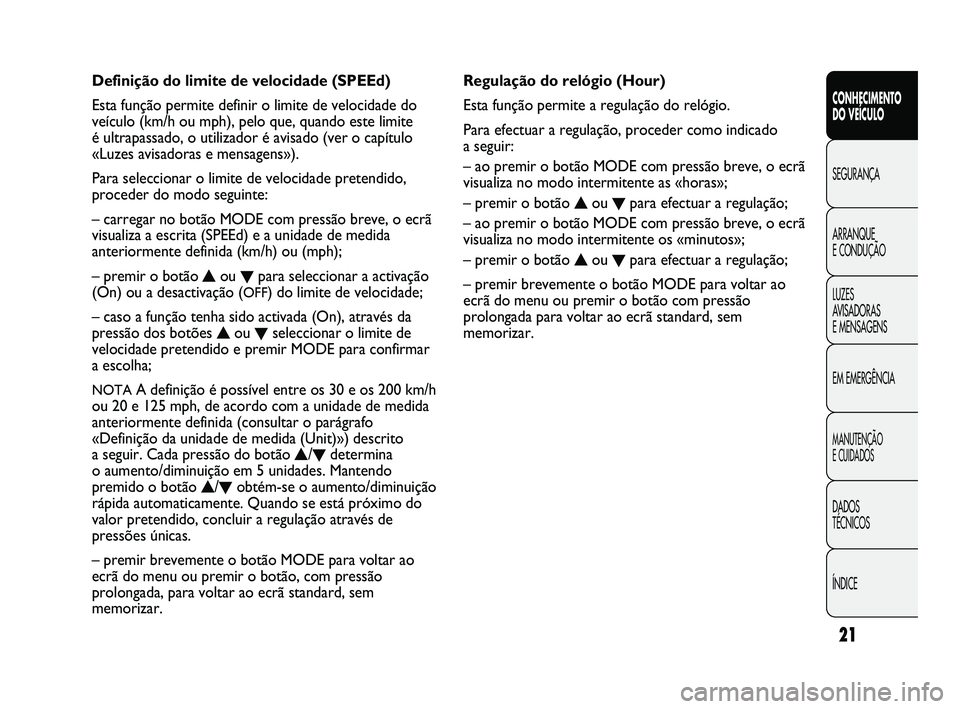 FIAT DUCATO 2009 Manual de Uso e Manutenção (in Portuguese) 21
CONHECIMENTO
DO VEÍCULO
SEGURANÇA
ARRANQUE
E CONDUÇÃO
LUZES
AVISADORAS
E MENSAGENS
EM EMERGÊNCIA
MANUTENÇÃO
E CUIDADOS
DADOS
TÉCNICOS
ÍNDICE
Regulação do relógio (Hour)
Esta fun FIAT DUCATO 2009 Manual de Uso e Manutenção (in Portuguese) 21
CONHECIMENTO
DO VEÍCULO
SEGURANÇA
ARRANQUE
E CONDUÇÃO
LUZES
AVISADORAS
E MENSAGENS
EM EMERGÊNCIA
MANUTENÇÃO
E CUIDADOS
DADOS
TÉCNICOS
ÍNDICE
Regulação do relógio (Hour)
Esta fun