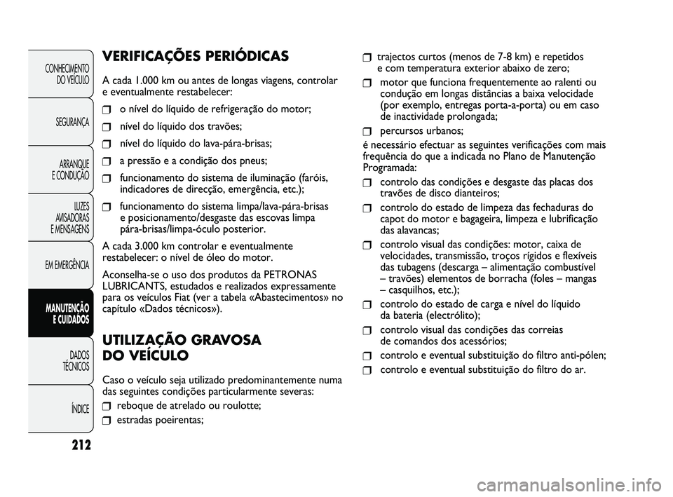 FIAT DUCATO 2009 Manual de Uso e Manutenção (in Portuguese) 212
❒trajectos curtos (menos de 7-8 km) e repetidos
e com temperatura exterior abaixo de zero;
❒motor que funciona frequentemente ao ralenti ou
condução em longas distâncias a baixa velocidade FIAT DUCATO 2009 Manual de Uso e Manutenção (in Portuguese) 212
❒trajectos curtos (menos de 7-8 km) e repetidos
e com temperatura exterior abaixo de zero;
❒motor que funciona frequentemente ao ralenti ou
condução em longas distâncias a baixa velocidade