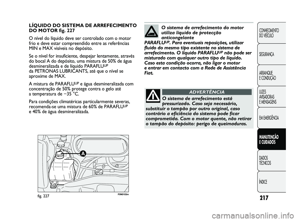 FIAT DUCATO 2009 Manual de Uso e Manutenção (in Portuguese) 217
CONHECIMENTO
DO VEÍCULO
SEGURANÇA
ARRANQUE
E CONDUÇÃO
LUZES
AVISADORAS
E MENSAGENS
EM EMERGÊNCIA
MANUTENÇÃO
E CUIDADOS
DADOS
TÉCNICOS
ÍNDICE
F0N0103mfig. 227
LÍQUIDO DO SISTEMA D FIAT DUCATO 2009 Manual de Uso e Manutenção (in Portuguese) 217
CONHECIMENTO
DO VEÍCULO
SEGURANÇA
ARRANQUE
E CONDUÇÃO
LUZES
AVISADORAS
E MENSAGENS
EM EMERGÊNCIA
MANUTENÇÃO
E CUIDADOS
DADOS
TÉCNICOS
ÍNDICE
F0N0103mfig. 227
LÍQUIDO DO SISTEMA D