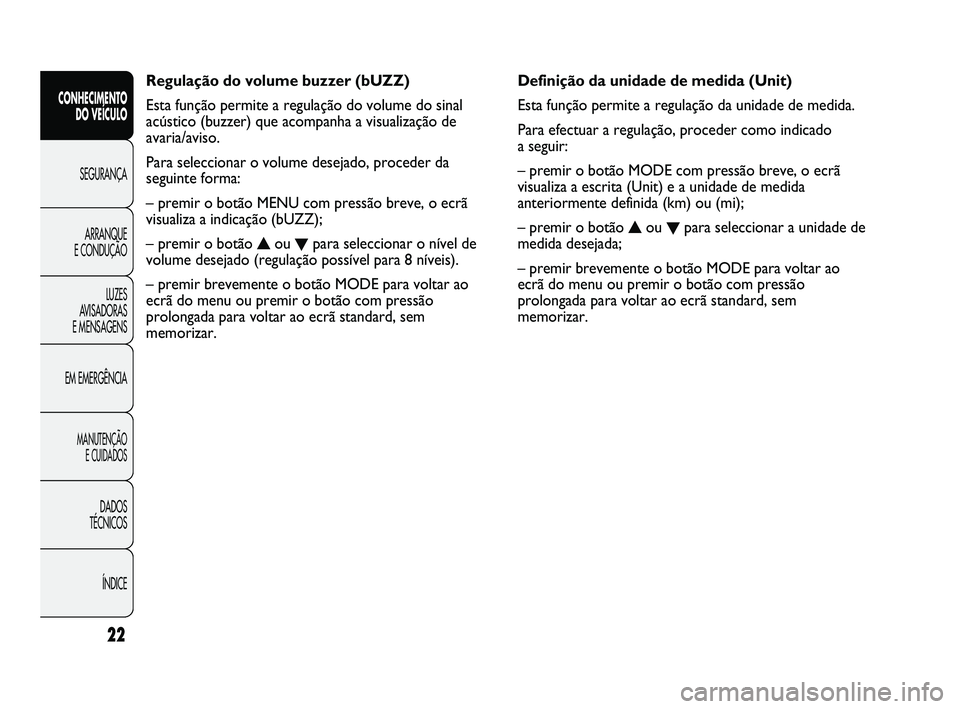FIAT DUCATO 2009 Manual de Uso e Manutenção (in Portuguese) Definição da unidade de medida (Unit)
Esta função permite a regulação da unidade de medida.
Para efectuar a regulação, proceder como indicado
a seguir:
– premir o botão MODE com pressão b FIAT DUCATO 2009 Manual de Uso e Manutenção (in Portuguese) Definição da unidade de medida (Unit)
Esta função permite a regulação da unidade de medida.
Para efectuar a regulação, proceder como indicado
a seguir:
– premir o botão MODE com pressão b