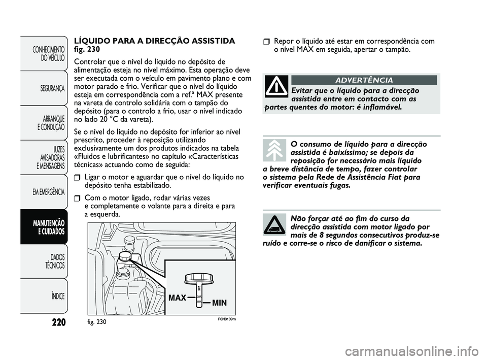 FIAT DUCATO 2009 Manual de Uso e Manutenção (in Portuguese) F0N0109mfig. 230
LÍQUIDO PARA A DIRECÇÃO ASSISTIDA
fig. 230
Controlar que o nível do líquido no depósito de
alimentação esteja no nível máximo. Esta operação deve
ser executada com o veí FIAT DUCATO 2009 Manual de Uso e Manutenção (in Portuguese) F0N0109mfig. 230
LÍQUIDO PARA A DIRECÇÃO ASSISTIDA
fig. 230
Controlar que o nível do líquido no depósito de
alimentação esteja no nível máximo. Esta operação deve
ser executada com o veí