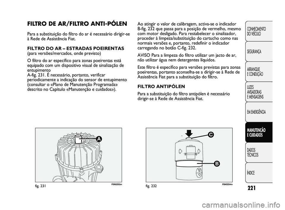 FIAT DUCATO 2009 Manual de Uso e Manutenção (in Portuguese) 221
CONHECIMENTO
DO VEÍCULO
SEGURANÇA
ARRANQUE
E CONDUÇÃO
LUZES
AVISADORAS
E MENSAGENS
EM EMERGÊNCIA
MANUTENÇÃO
E CUIDADOS
DADOS
TÉCNICOS
ÍNDICE
F0N0253mfig. 231F0N0254mfig. 232
Ao at FIAT DUCATO 2009 Manual de Uso e Manutenção (in Portuguese) 221
CONHECIMENTO
DO VEÍCULO
SEGURANÇA
ARRANQUE
E CONDUÇÃO
LUZES
AVISADORAS
E MENSAGENS
EM EMERGÊNCIA
MANUTENÇÃO
E CUIDADOS
DADOS
TÉCNICOS
ÍNDICE
F0N0253mfig. 231F0N0254mfig. 232
Ao at