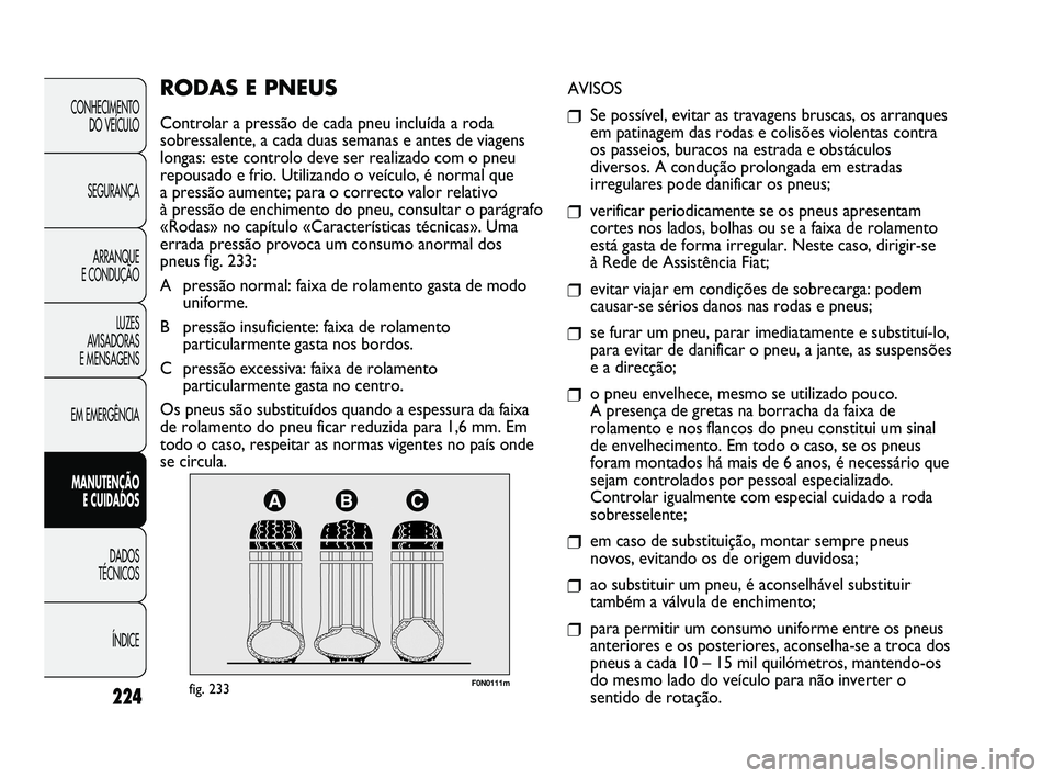 FIAT DUCATO 2009 Manual de Uso e Manutenção (in Portuguese) 224
F0N0111mfig. 233
AVISOS
❒Se possível, evitar as travagens bruscas, os arranques
em patinagem das rodas e colisões violentas contra
os passeios, buracos na estrada e obstáculos
diversos. A con FIAT DUCATO 2009 Manual de Uso e Manutenção (in Portuguese) 224
F0N0111mfig. 233
AVISOS
❒Se possível, evitar as travagens bruscas, os arranques
em patinagem das rodas e colisões violentas contra
os passeios, buracos na estrada e obstáculos
diversos. A con