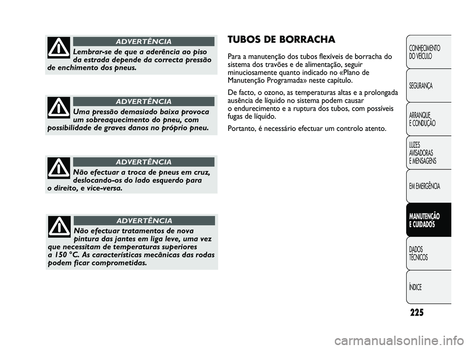 FIAT DUCATO 2009 Manual de Uso e Manutenção (in Portuguese) 225
TUBOS DE BORRACHA
Para a manutenção dos tubos flexíveis de borracha do
sistema dos travões e de alimentação, seguir
minuciosamente quanto indicado no «Plano de
Manutenção Programada» nes FIAT DUCATO 2009 Manual de Uso e Manutenção (in Portuguese) 225
TUBOS DE BORRACHA
Para a manutenção dos tubos flexíveis de borracha do
sistema dos travões e de alimentação, seguir
minuciosamente quanto indicado no «Plano de
Manutenção Programada» nes