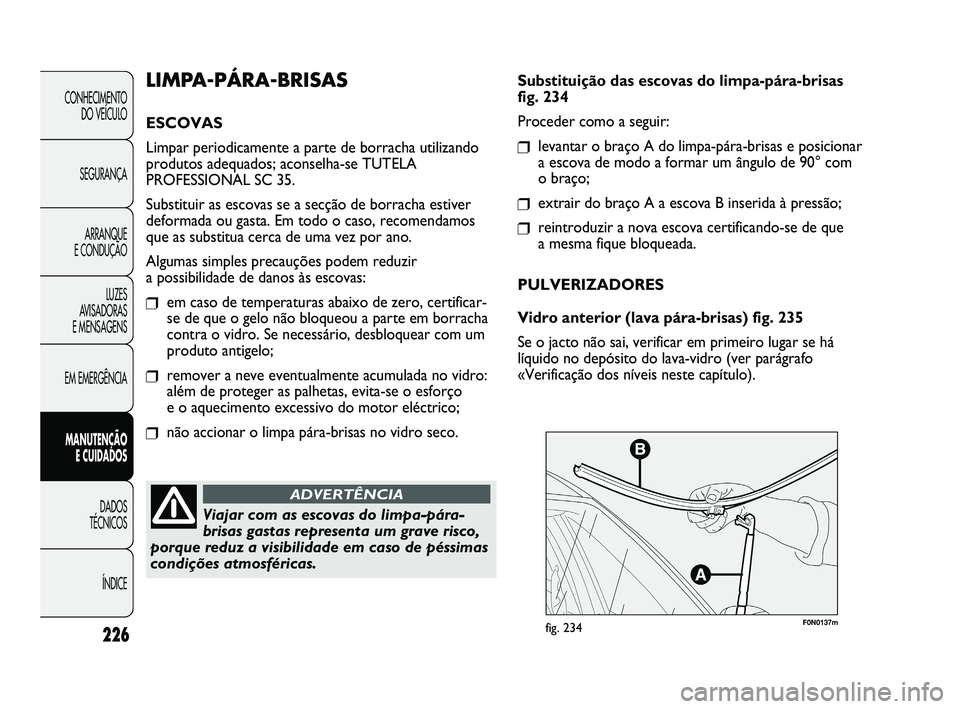 FIAT DUCATO 2009 Manual de Uso e Manutenção (in Portuguese) 226
F0N0137mfig. 234
Substituição das escovas do limpa-pára-brisas
fig. 234
Proceder como a seguir:
❒levantar o braço A do limpa-pára-brisas e posicionar
a escova de modo a formar um ângulo de FIAT DUCATO 2009 Manual de Uso e Manutenção (in Portuguese) 226
F0N0137mfig. 234
Substituição das escovas do limpa-pára-brisas
fig. 234
Proceder como a seguir:
❒levantar o braço A do limpa-pára-brisas e posicionar
a escova de modo a formar um ângulo de