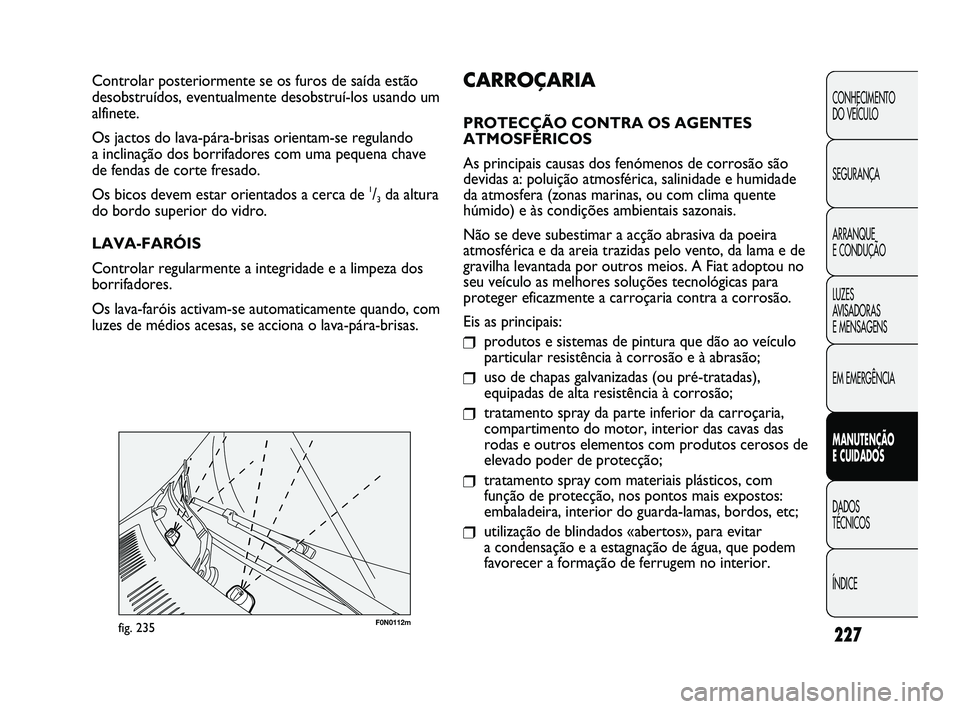 FIAT DUCATO 2009 Manual de Uso e Manutenção (in Portuguese) 227
F0N0112mfig. 235
CARROÇARIA
PROTECÇÃO CONTRA OS AGENTES
ATMOSFÉRICOS
As principais causas dos fenómenos de corrosão são
devidas a: poluição atmosférica, salinidade e humidade
da atmosfer FIAT DUCATO 2009 Manual de Uso e Manutenção (in Portuguese) 227
F0N0112mfig. 235
CARROÇARIA
PROTECÇÃO CONTRA OS AGENTES
ATMOSFÉRICOS
As principais causas dos fenómenos de corrosão são
devidas a: poluição atmosférica, salinidade e humidade
da atmosfer