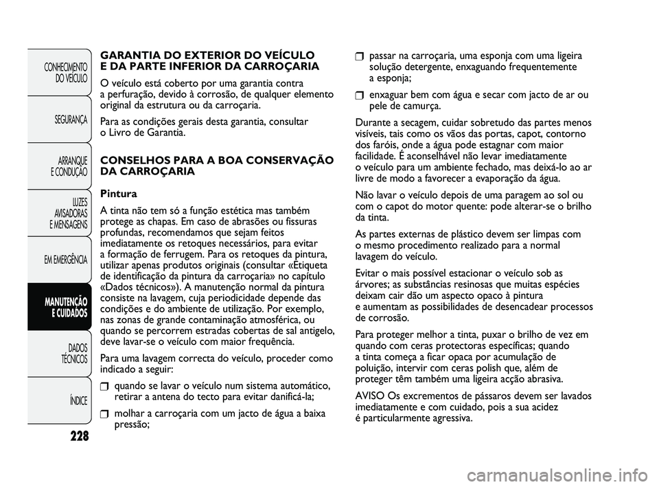 FIAT DUCATO 2009 Manual de Uso e Manutenção (in Portuguese) 228
❒passar na carroçaria, uma esponja com uma ligeira
solução detergente, enxaguando frequentemente
a esponja;
❒enxaguar bem com água e secar com jacto de ar ou
pele de camurça.
Durante a s FIAT DUCATO 2009 Manual de Uso e Manutenção (in Portuguese) 228
❒passar na carroçaria, uma esponja com uma ligeira
solução detergente, enxaguando frequentemente
a esponja;
❒enxaguar bem com água e secar com jacto de ar ou
pele de camurça.
Durante a s