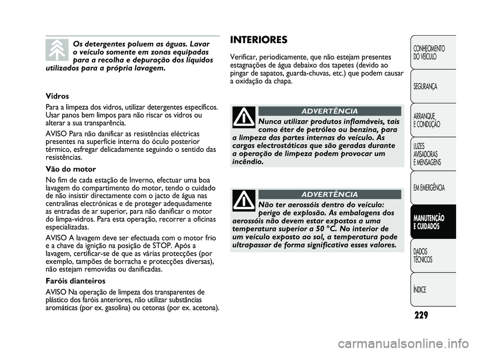 FIAT DUCATO 2009 Manual de Uso e Manutenção (in Portuguese) 229
INTERIORES
Verificar, periodicamente, que não estejam presentes
estagnações de água debaixo dos tapetes (devido ao
pingar de sapatos, guarda-chuvas, etc.) que podem causar
a oxidação da chap FIAT DUCATO 2009 Manual de Uso e Manutenção (in Portuguese) 229
INTERIORES
Verificar, periodicamente, que não estejam presentes
estagnações de água debaixo dos tapetes (devido ao
pingar de sapatos, guarda-chuvas, etc.) que podem causar
a oxidação da chap