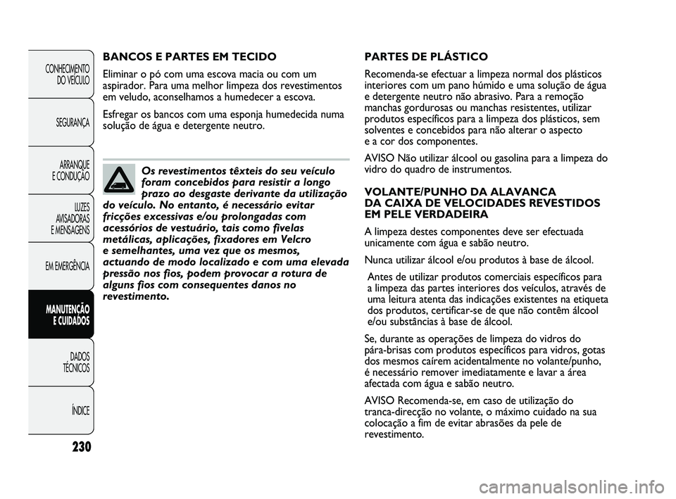 FIAT DUCATO 2009 Manual de Uso e Manutenção (in Portuguese) 230
PARTES DE PLÁSTICO
Recomenda-se efectuar a limpeza normal dos plásticos
interiores com um pano húmido e uma solução de água
e detergente neutro não abrasivo. Para a remoção
manchas gordur FIAT DUCATO 2009 Manual de Uso e Manutenção (in Portuguese) 230
PARTES DE PLÁSTICO
Recomenda-se efectuar a limpeza normal dos plásticos
interiores com um pano húmido e uma solução de água
e detergente neutro não abrasivo. Para a remoção
manchas gordur