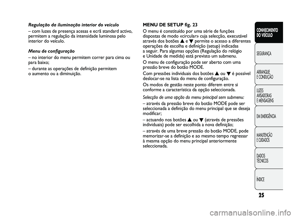FIAT DUCATO 2009 Manual de Uso e Manutenção (in Portuguese) 25
CONHECIMENTO
DO VEÍCULO
SEGURANÇA
ARRANQUE
E CONDUÇÃO
LUZES
AVISADORAS
E MENSAGENS
EM EMERGÊNCIA
MANUTENÇÃO
E CUIDADOS
DADOS
TÉCNICOS
ÍNDICE
MENU DE SETUP fig. 23
O menu é constit FIAT DUCATO 2009 Manual de Uso e Manutenção (in Portuguese) 25
CONHECIMENTO
DO VEÍCULO
SEGURANÇA
ARRANQUE
E CONDUÇÃO
LUZES
AVISADORAS
E MENSAGENS
EM EMERGÊNCIA
MANUTENÇÃO
E CUIDADOS
DADOS
TÉCNICOS
ÍNDICE
MENU DE SETUP fig. 23
O menu é constit