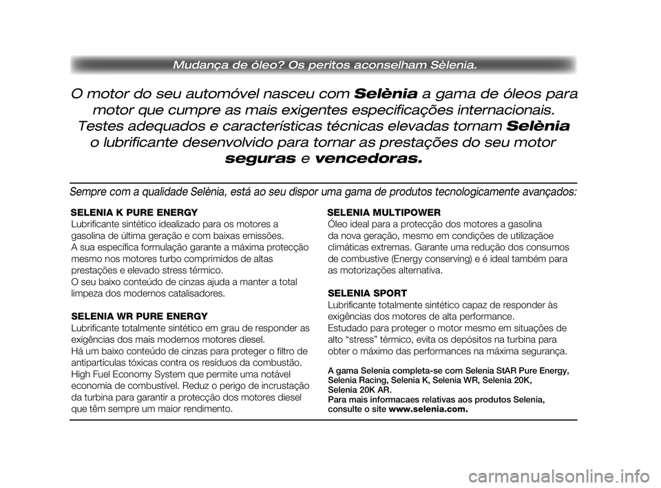 FIAT DUCATO 2009  Manual de Uso e Manutenção (in Portuguese) O motor do seu automóvel nasceu com Selènia a gama de óleos para 
 Mudança de óleo? Os peritos aconselham Sèlenia.
motor que cumpre as mais exigentes especificações internacionais.
Testes adeq