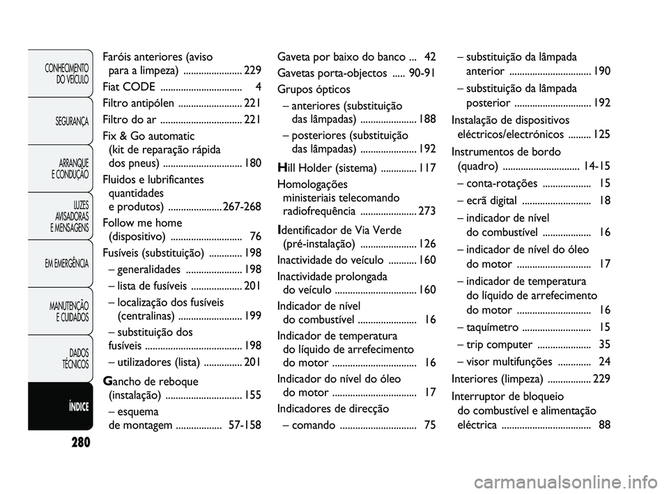 FIAT DUCATO 2010  Manual de Uso e Manutenção (in Portuguese) 280
CONHECIMENTO 
DO VEÍCULO 
SEGURANÇA
ARRANQUE 
E CONDUÇÃO
LUZES 
AVISADORAS 
E MENSAGENS
EM EMERGÊNCIA
MANUTENÇÃO 
E CUIDADOS 
DADOS 
TÉCNICOS 
ÍNDICE
Faróis anteriores (aviso 
para a lim