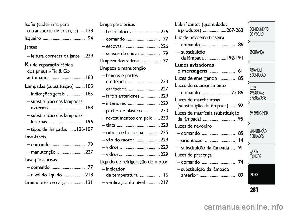 FIAT DUCATO 2010  Manual de Uso e Manutenção (in Portuguese) 281
CONHECIMENTO 
DO VEÍCULO 
SEGURANÇA
ARRANQUE 
E CONDUÇÃO
LUZES 
AVISADORAS 
E MENSAGENS
EM EMERGÊNCIA
MANUTENÇÃO 
E CUIDADOS 
DADOS 
TÉCNICOS
ÍNDICE
Isofix (cadeirinha para 
o transporte 