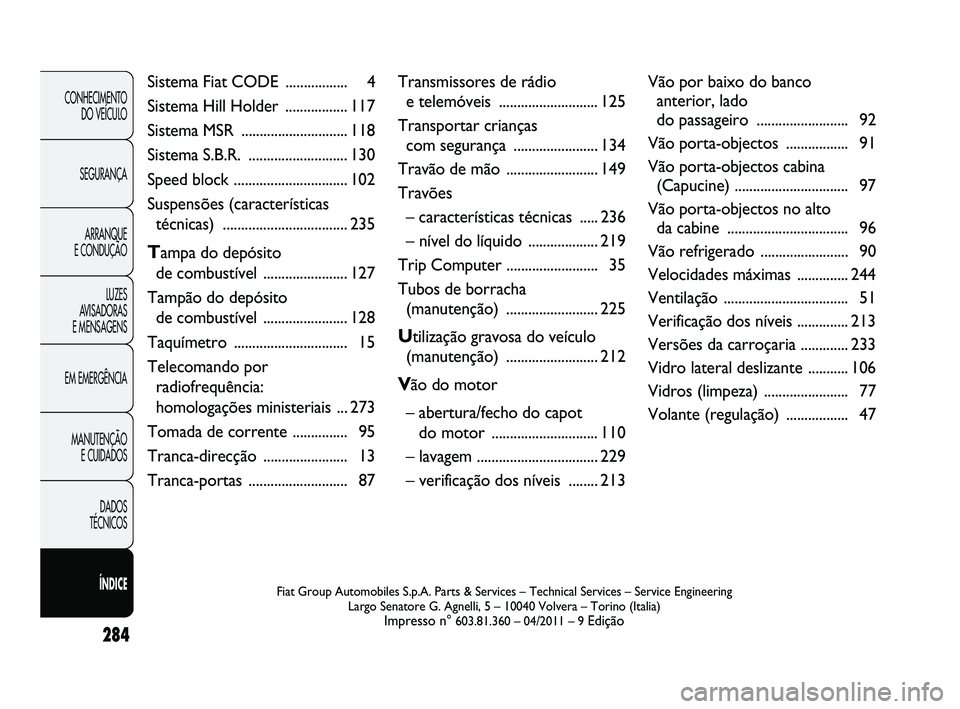 FIAT DUCATO 2010  Manual de Uso e Manutenção (in Portuguese) 284
CONHECIMENTO 
DO VEÍCULO 
SEGURANÇA
ARRANQUE 
E CONDUÇÃO
LUZES 
AVISADORAS 
E MENSAGENS
EM EMERGÊNCIA
MANUTENÇÃO 
E CUIDADOS 
DADOS 
TÉCNICOS 
ÍNDICEFiat Group Automobiles S.p.A.  
 
 Par
