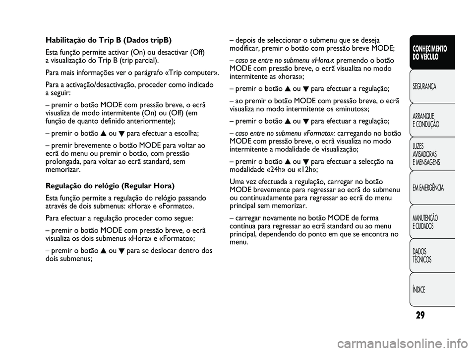 FIAT DUCATO 2009 Manual de Uso e Manutenção (in Portuguese) 29
CONHECIMENTO
DO VEÍCULO
SEGURANÇA
ARRANQUE
E CONDUÇÃO
LUZES
AVISADORAS
E MENSAGENS
EM EMERGÊNCIA
MANUTENÇÃO
E CUIDADOS
DADOS
TÉCNICOS
ÍNDICE
– depois de seleccionar o submenu que FIAT DUCATO 2009 Manual de Uso e Manutenção (in Portuguese) 29
CONHECIMENTO
DO VEÍCULO
SEGURANÇA
ARRANQUE
E CONDUÇÃO
LUZES
AVISADORAS
E MENSAGENS
EM EMERGÊNCIA
MANUTENÇÃO
E CUIDADOS
DADOS
TÉCNICOS
ÍNDICE
– depois de seleccionar o submenu que