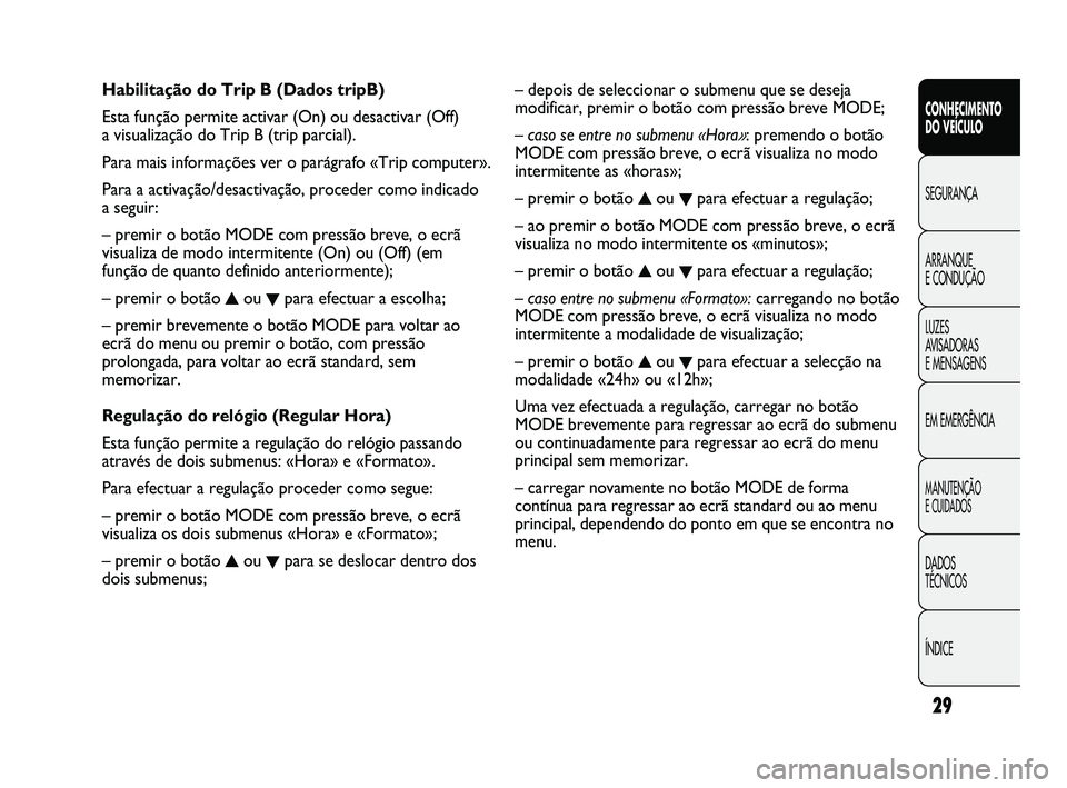 FIAT DUCATO 2010  Manual de Uso e Manutenção (in Portuguese) 29
CONHECIMENTO 
DO VEÍCULO 
SEGURANÇA
ARRANQUE 
E CONDUÇÃO
LUZES 
AVISADORAS 
E MENSAGENS
EM EMERGÊNCIA
MANUTENÇÃO 
E CUIDADOS 
DADOS 
TÉCNICOS
ÍNDICE
– depois de seleccionar o submenu que