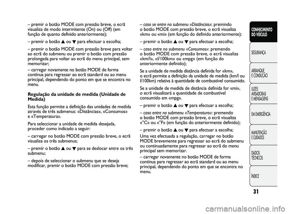 FIAT DUCATO 2009  Manual de Uso e Manutenção (in Portuguese) 31
CONHECIMENTO 
DO VEÍCULO 
SEGURANÇA
ARRANQUE 
E CONDUÇÃO
LUZES 
AVISADORAS 
E MENSAGENS
EM EMERGÊNCIA
MANUTENÇÃO 
E CUIDADOS 
DADOS 
TÉCNICOS
ÍNDICE
– caso se entre no submenu «Distânc